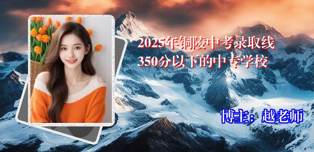 2025年铜陵中考录取线350分以下的中专学校