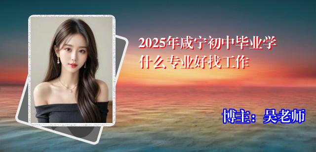 2025年咸宁初中毕业学什么专业好找工作