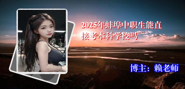 2025年蚌埠中职生能直接考本科学校吗