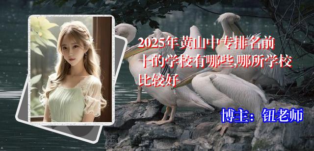 2025年黄山中专排名前十的学校有哪些,哪所学校比较好
