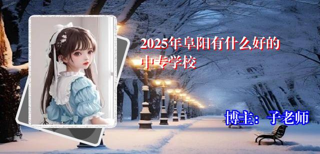 2025年阜阳有什么好的中专学校