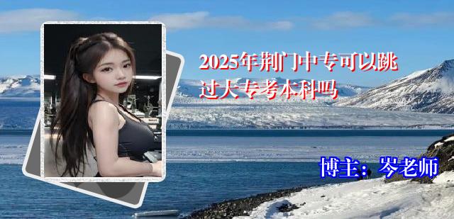2025年荆门中专可以跳过大专考本科吗