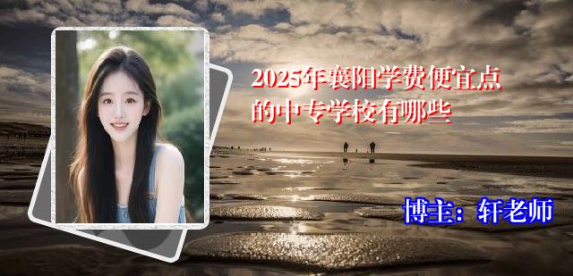 2025年襄阳学费便宜点的中专学校有哪些