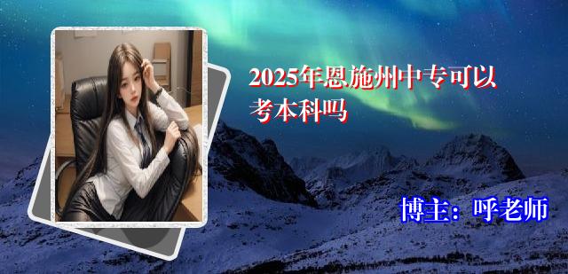 2025年恩施州中专可以考本科吗