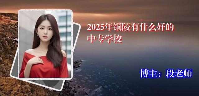 2025年铜陵有什么好的中专学校