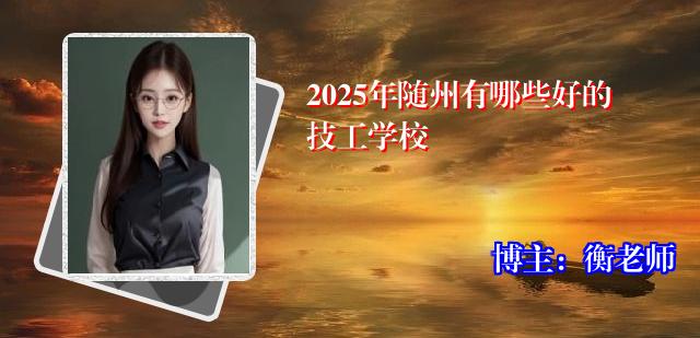 2025年随州有哪些好的技工学校