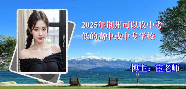 2025年荆州可以收中考低的高中或中专学校