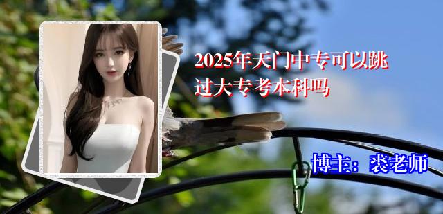 2025年天门中专可以跳过大专考本科吗