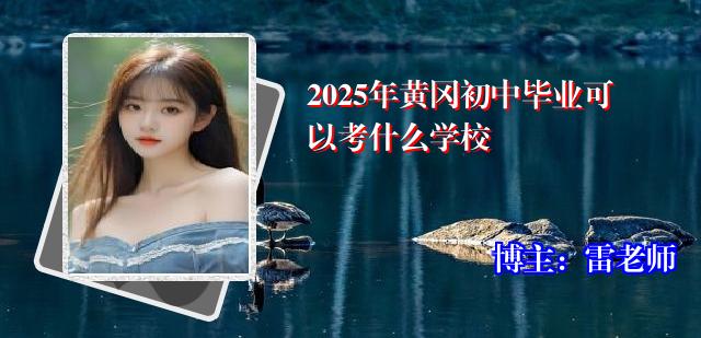 2025年黄冈初中毕业可以考什么学校