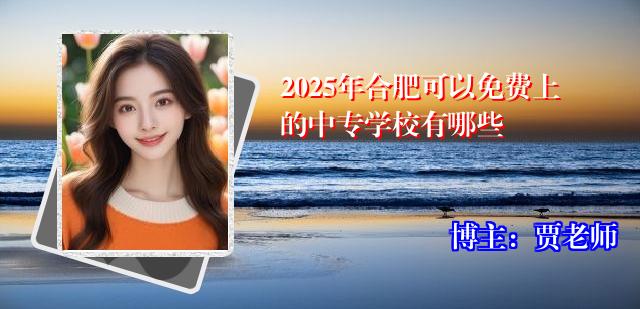 2025年合肥可以免费上的中专学校有哪些