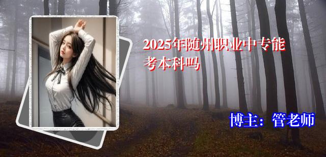 2025年随州职业中专能考本科吗