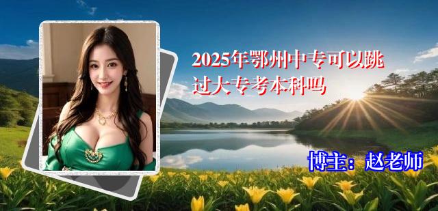 2025年鄂州中专可以跳过大专考本科吗