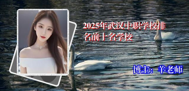 2025年武汉中职学校排名前十名学校