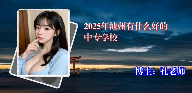 2025年池州有什么好的中专学校