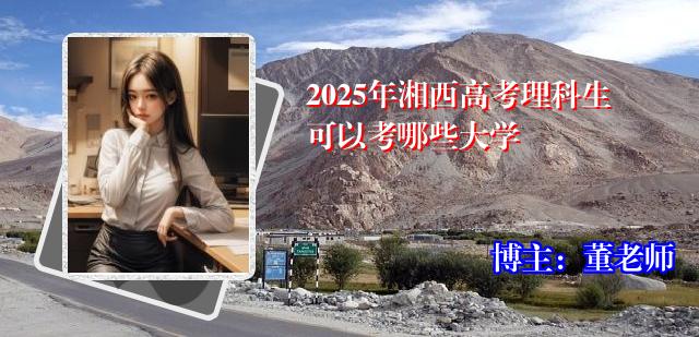 2025年湘西高考理科生可以考哪些大学