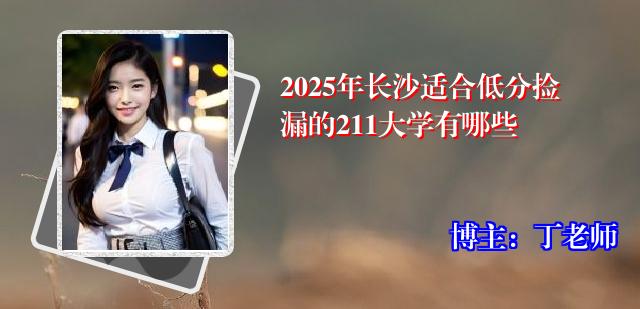 2025年长沙适合低分捡漏的211大学有哪些