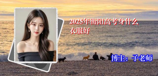 2025年衡阳高考身什么衣服好