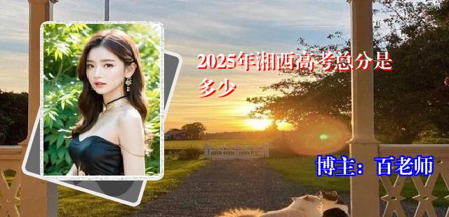 2025年湘西高考总分是多少