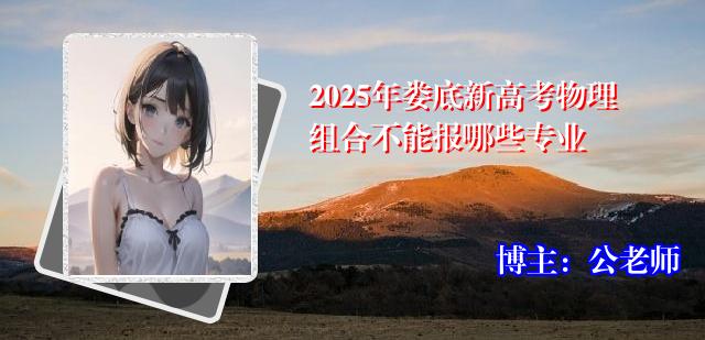 2025年娄底新高考物理组合不能报哪些专业