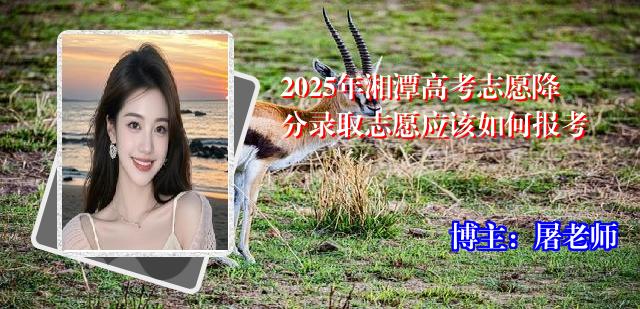 2025年湘潭高考志愿降分录取志愿应该如何报考