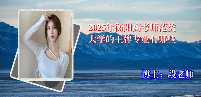 2025年衡阳高考师范类大学的王牌专业有哪些