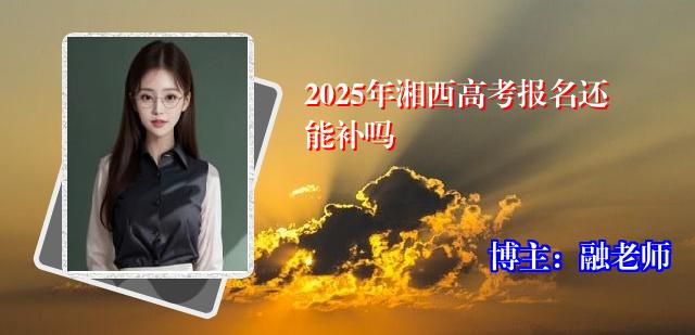 2025年湘西高考报名还能补吗