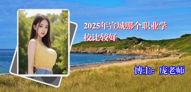 2025年宣城哪个职业学校比较好