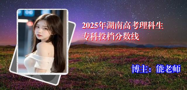 2025年湖南高考理科生专科投档分数线