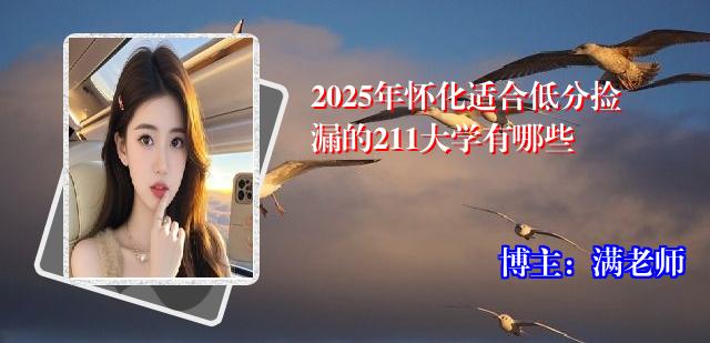 2025年怀化适合低分捡漏的211大学有哪些