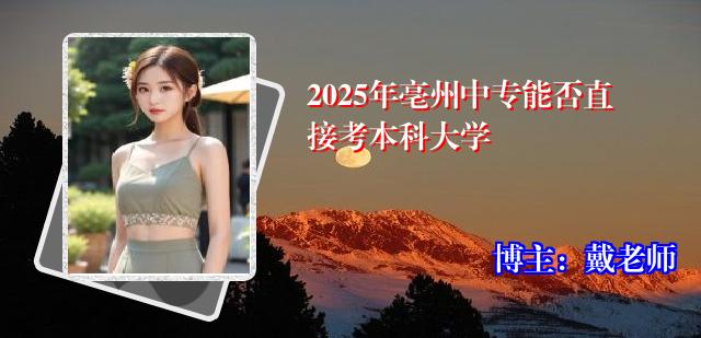 2025年亳州中专能否直接考本科大学