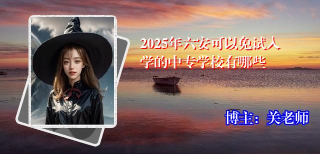 2025年六安可以免试入学的中专学校有哪些