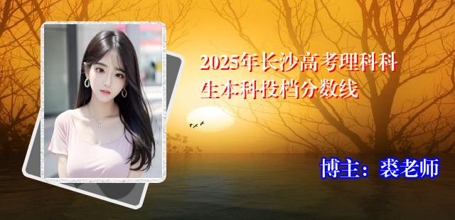 2025年长沙高考理科科生本科投档分数线