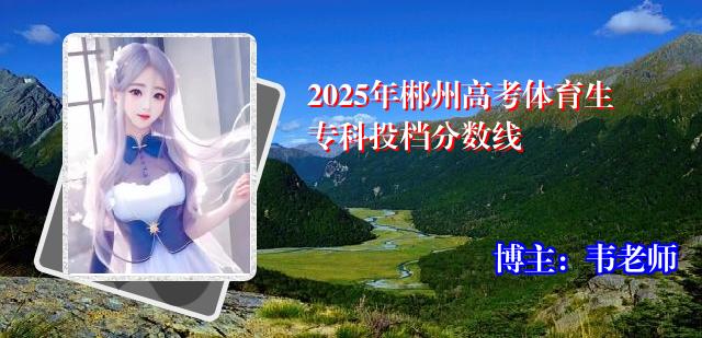 2025年郴州高考体育生专科投档分数线