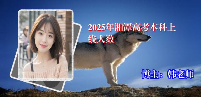 2025年湘潭高考本科上线人数