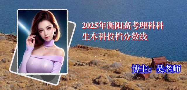 2025年衡阳高考理科科生本科投档分数线