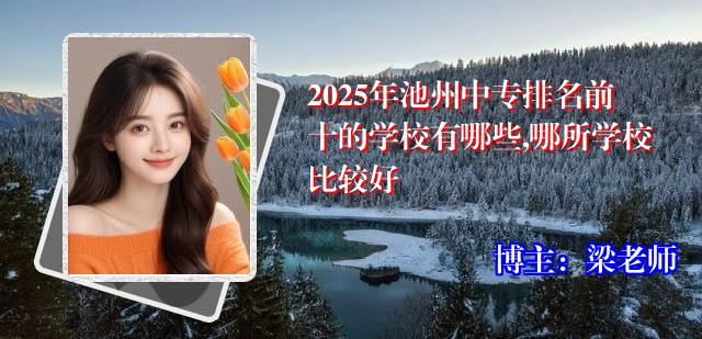 2025年池州中专排名前十的学校有哪些,哪所学校比较好