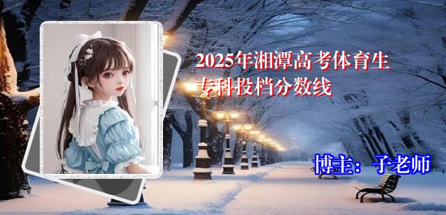 2025年湘潭高考体育生专科投档分数线