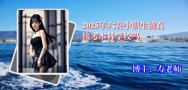 2025年六安中职生能直接考本科学校吗