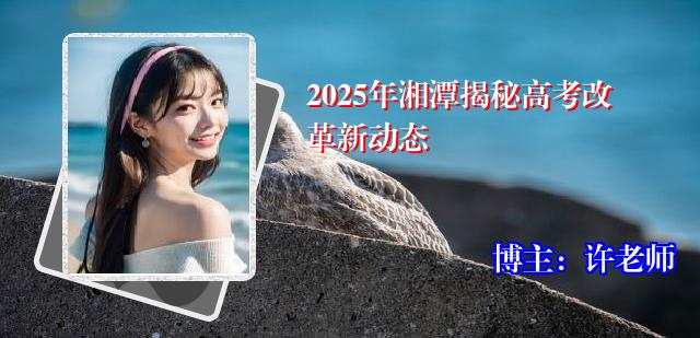 2025年湘潭揭秘高考改革新动态