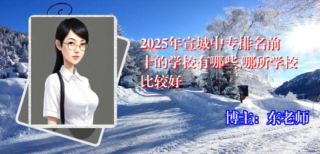 2025年宣城中专排名前十的学校有哪些,哪所学校比较好