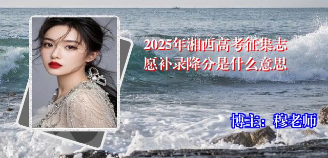 2025年湘西高考征集志愿补录降分是什么意思