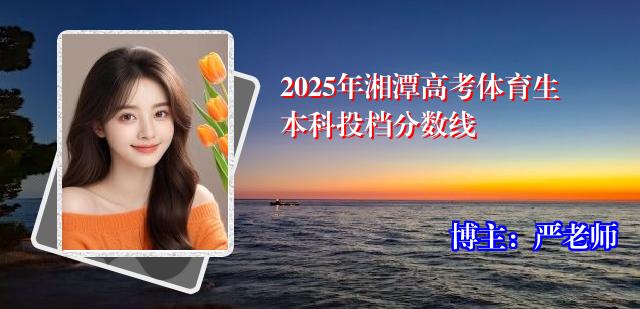 2025年湘潭高考体育生本科投档分数线