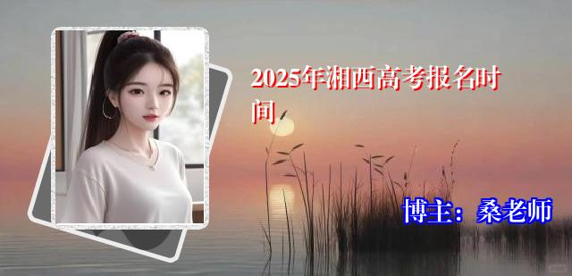 2025年湘西高考报名时间