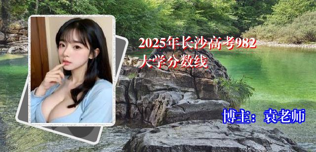 2025年长沙高考982大学分数线