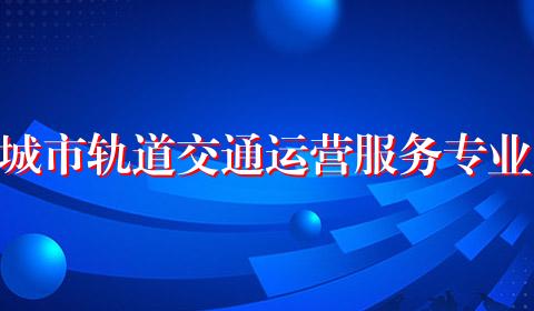 城市轨道交通运营服务专业