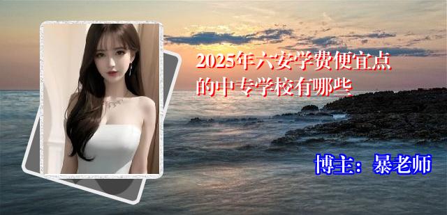 2025年六安学费便宜点的中专学校有哪些