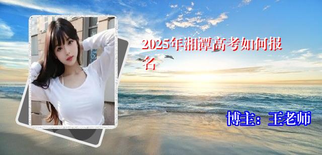 2025年湘潭高考如何报名