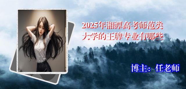 2025年湘潭高考师范类大学的王牌专业有哪些
