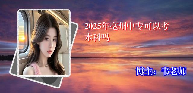 2025年亳州中专可以考本科吗