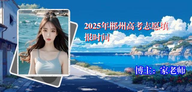 2025年郴州高考志愿填报时间